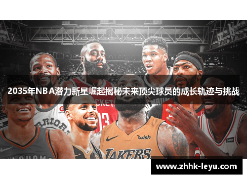 2035年NBA潜力新星崛起揭秘未来顶尖球员的成长轨迹与挑战