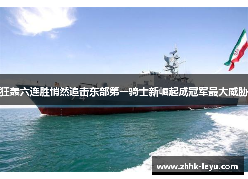 狂轰六连胜悄然追击东部第一骑士新崛起成冠军最大威胁