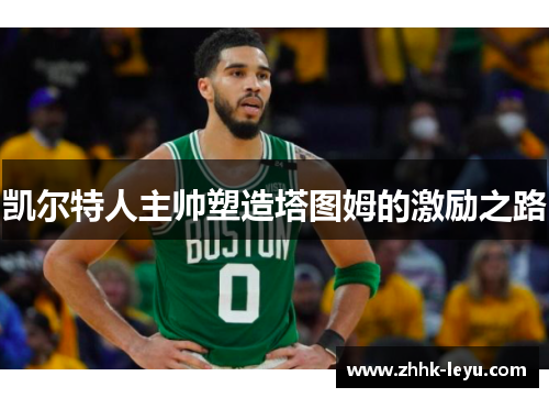 凯尔特人主帅塑造塔图姆的激励之路