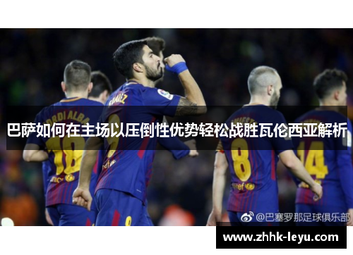 巴萨如何在主场以压倒性优势轻松战胜瓦伦西亚解析