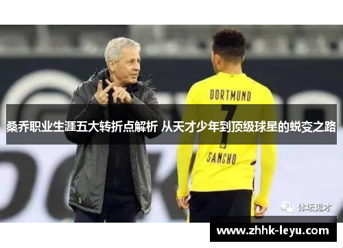 桑乔职业生涯五大转折点解析 从天才少年到顶级球星的蜕变之路