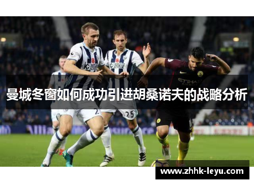 曼城冬窗如何成功引进胡桑诺夫的战略分析