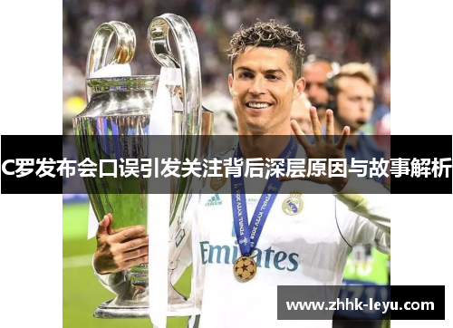 C罗发布会口误引发关注背后深层原因与故事解析