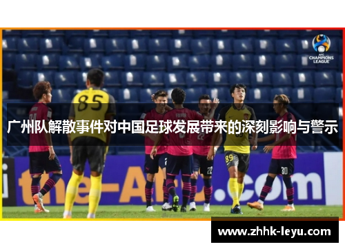 广州队解散事件对中国足球发展带来的深刻影响与警示