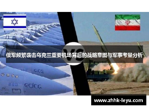 俄军频繁袭击乌克兰重要机场背后的战略意图与军事考量分析