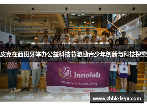 皮克在西班牙举办公益科技节激励青少年创新与科技探索