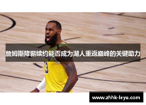 詹姆斯降薪续约能否成为湖人重返巅峰的关键助力