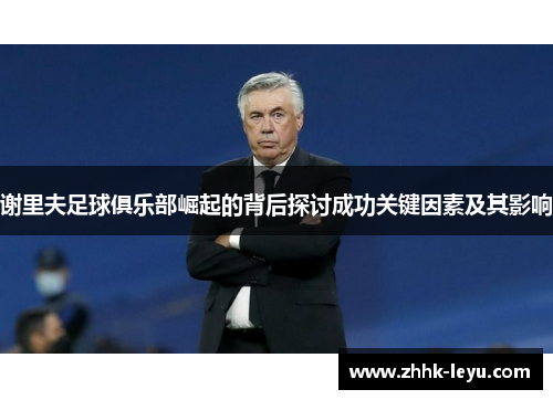 谢里夫足球俱乐部崛起的背后探讨成功关键因素及其影响