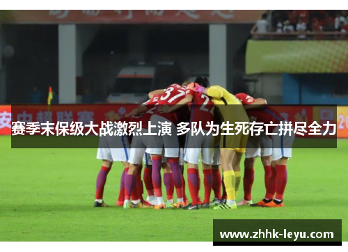 赛季末保级大战激烈上演 多队为生死存亡拼尽全力