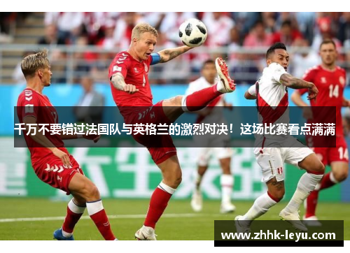 千万不要错过法国队与英格兰的激烈对决!这场比赛看点满满 千万不要错过法国队与英格兰的激烈对决!这场比赛看点满满