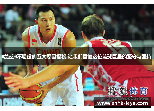 哈达迪不退役的五大原因揭秘 让我们看懂这位篮球巨星的坚守与坚持 哈达迪不退役的五大原因揭秘 让我们看懂这位篮球巨星的坚守与坚持