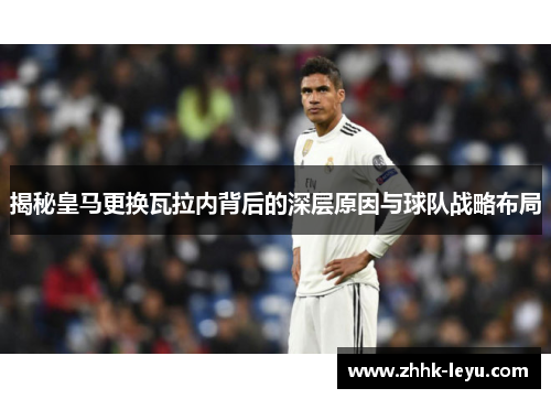 揭秘皇马更换瓦拉内背后的深层原因与球队战略布局