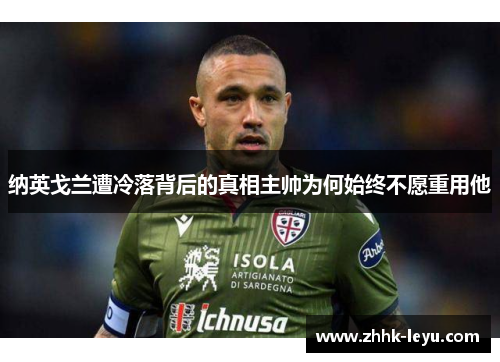 纳英戈兰遭冷落背后的真相主帅为何始终不愿重用他 纳英戈兰遭冷落背后的真相主帅为何始终不愿重用他