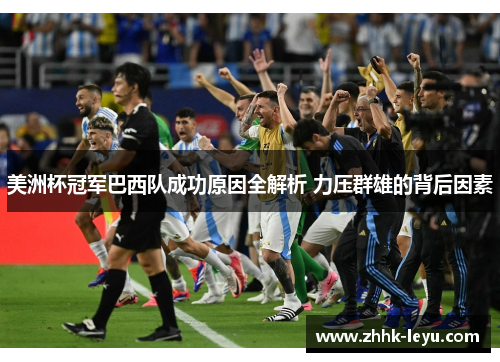 美洲杯冠军巴西队成功原因全解析 力压群雄的背后因素