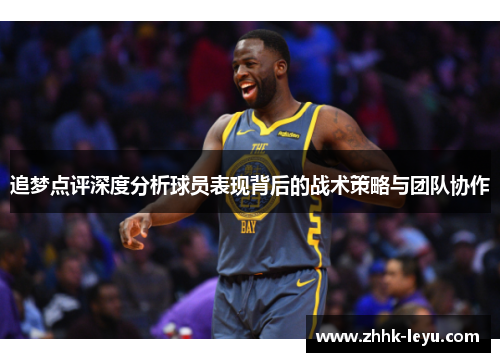 追梦点评深度分析球员表现背后的战术策略与团队协作 追梦点评深度分析球员表现背后的战术策略与团队协作