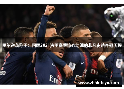 里尔逆袭称王:回顾2021法甲赛季惊心动魄的非凡史诗夺冠历程 里尔逆袭称王:回顾2021法甲赛季惊心动魄的非凡史诗夺冠历程