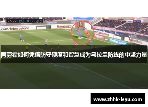 阿劳霍如何凭借防守硬度和智慧成为乌拉圭防线的中坚力量