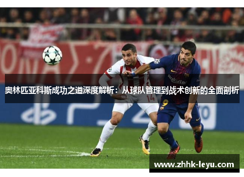 奥林匹亚科斯成功之道深度解析：从球队管理到战术创新的全面剖析