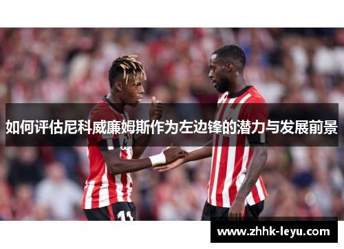 如何评估尼科威廉姆斯作为左边锋的潜力与发展前景