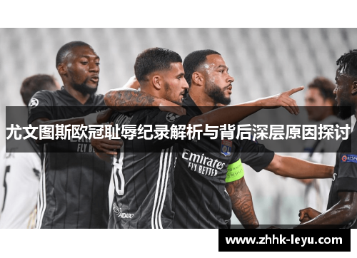 尤文图斯欧冠耻辱纪录解析与背后深层原因探讨