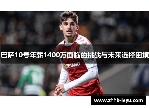巴萨10号年薪1400万面临的挑战与未来选择困境