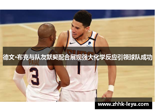 德文·布克与队友默契配合展现强大化学反应引领球队成功