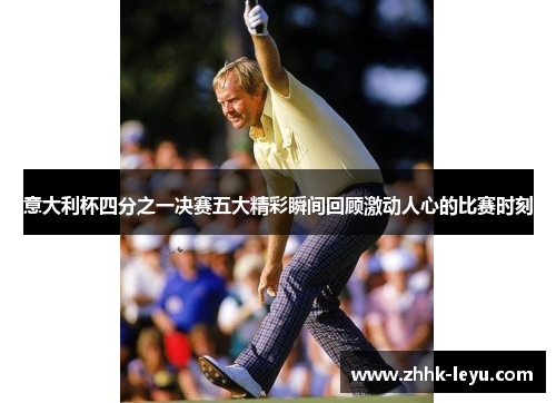 意大利杯四分之一决赛五大精彩瞬间回顾激动人心的比赛时刻