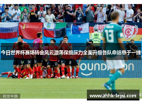 今日世界杯赛场转会风云激荡保级压力全面升级各队命运悬于一线