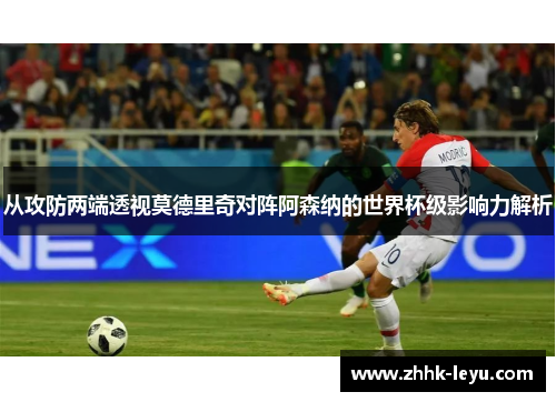从攻防两端透视莫德里奇对阵阿森纳的世界杯级影响力解析
