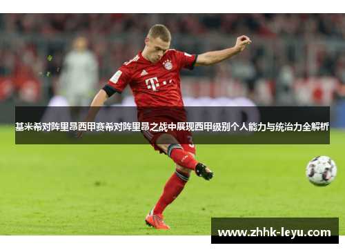基米希对阵里昂西甲赛希对阵里昂之战中展现西甲级别个人能力与统治力全解析
