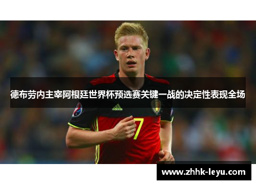 德布劳内主宰阿根廷世界杯预选赛关键一战的决定性表现全场