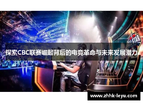探索CBC联赛崛起背后的电竞革命与未来发展潜力