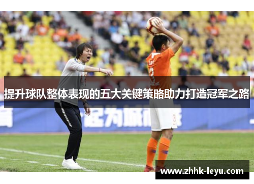 提升球队整体表现的五大关键策略助力打造冠军之路