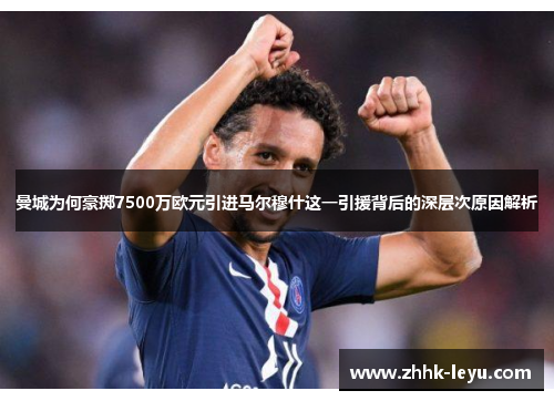 曼城为何豪掷7500万欧元引进马尔穆什这一引援背后的深层次原因解析