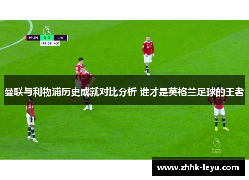 曼联与利物浦历史成就对比分析 谁才是英格兰足球的王者