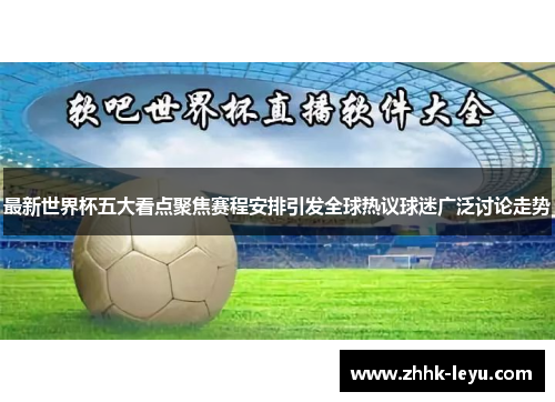最新世界杯五大看点聚焦赛程安排引发全球热议球迷广泛讨论走势