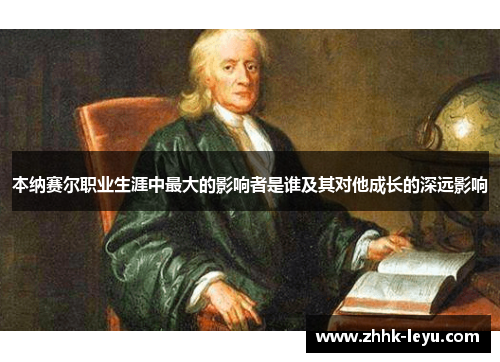 本纳赛尔职业生涯中最大的影响者是谁及其对他成长的深远影响