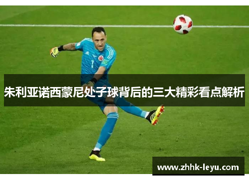 朱利亚诺西蒙尼处子球背后的三大精彩看点解析