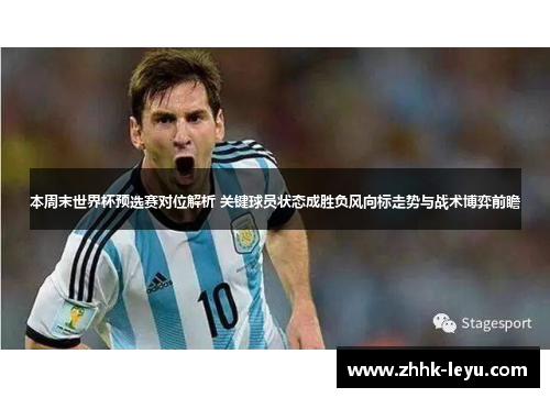 本周末世界杯预选赛对位解析 关键球员状态成胜负风向标走势与战术博弈前瞻