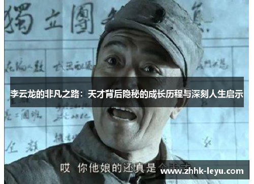 李云龙的非凡之路：天才背后隐秘的成长历程与深刻人生启示