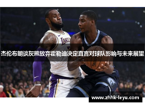 杰伦布朗谈灰熊放弃霍勒迪决定直言对球队影响与未来展望