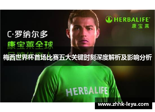 梅西世界杯首场比赛五大关键时刻深度解析及影响分析