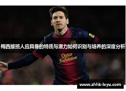 梅西接班人应具备的特质与潜力如何识别与培养的深度分析