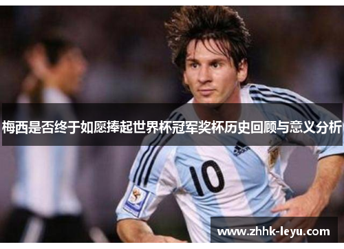 梅西是否终于如愿捧起世界杯冠军奖杯历史回顾与意义分析