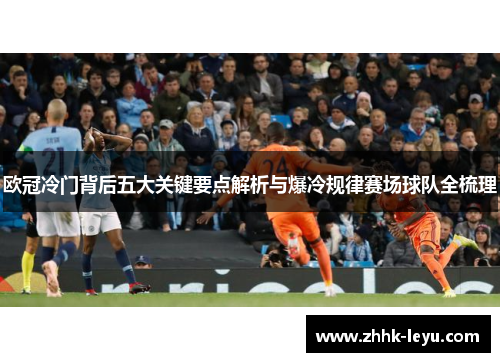 欧冠冷门背后五大关键要点解析与爆冷规律赛场球队全梳理