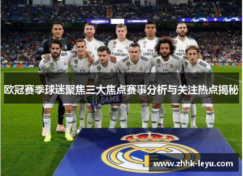 欧冠赛季球迷聚焦三大焦点赛事分析与关注热点揭秘