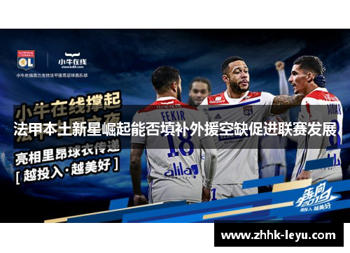 法甲本土新星崛起能否填补外援空缺促进联赛发展
