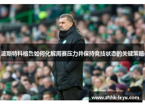 波斯特科格鲁如何化解周赛压力并保持竞技状态的关键策略