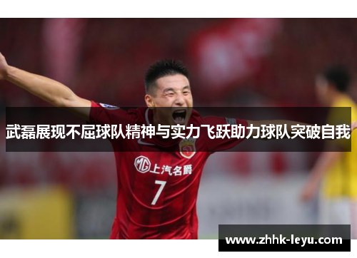 武磊展现不屈球队精神与实力飞跃助力球队突破自我