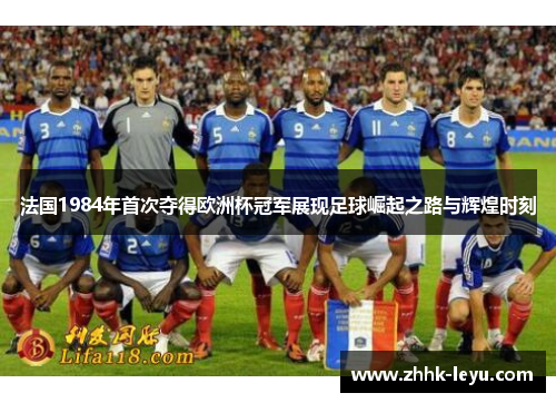 法国1984年首次夺得欧洲杯冠军展现足球崛起之路与辉煌时刻